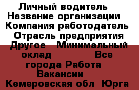 Личный водитель › Название организации ­ Компания-работодатель › Отрасль предприятия ­ Другое › Минимальный оклад ­ 60 000 - Все города Работа » Вакансии   . Кемеровская обл.,Юрга г.